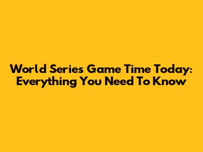 World Series Game Time Today: Everything You Need To Know