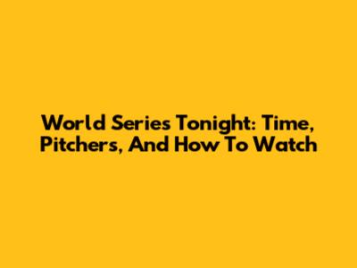 World Series Tonight: Time, Pitchers, And How To Watch