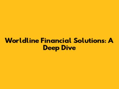 Worldline Financial Solutions: A Deep Dive