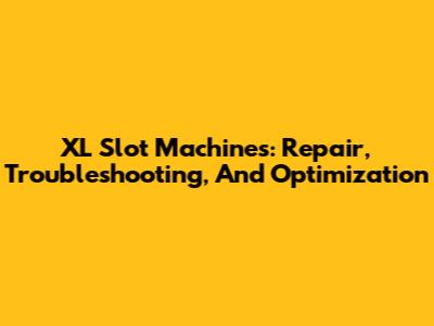 XL Slot Machines: Repair, Troubleshooting, And Optimization