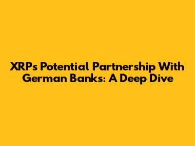 XRP's Potential Partnership With German Banks: A Deep Dive