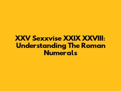 XXV Sexxvise XXIX XXVIII: Understanding The Roman Numerals
