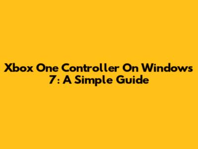 Xbox One Controller On Windows 7: A Simple Guide
