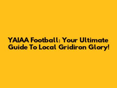 YAIAA Football: Your Ultimate Guide To Local Gridiron Glory!