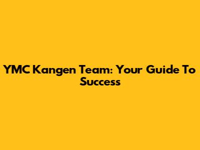 YMC Kangen Team: Your Guide To Success