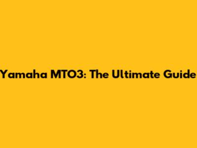 Yamaha MTO3: The Ultimate Guide