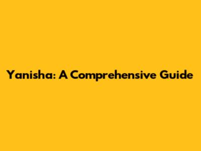 Yanisha: A Comprehensive Guide