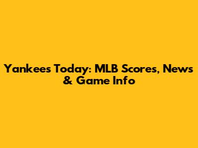 Yankees Today: MLB Scores, News & Game Info