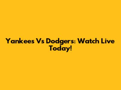 Yankees Vs Dodgers: Watch Live Today!