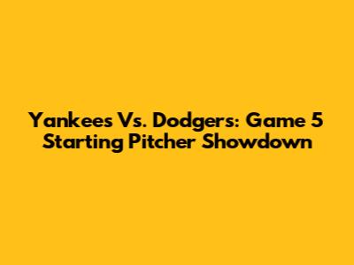 Yankees Vs. Dodgers: Game 5 Starting Pitcher Showdown