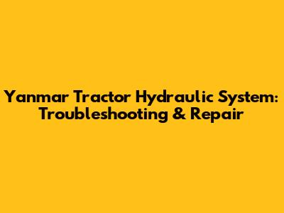 Yanmar Tractor Hydraulic System: Troubleshooting & Repair