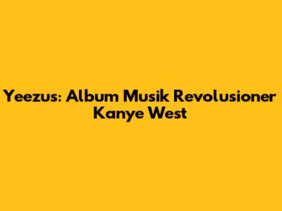 Yeezus: Album Musik Revolusioner Kanye West