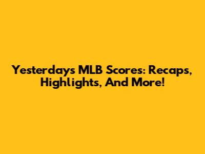 Yesterday's MLB Scores: Recaps, Highlights, And More!