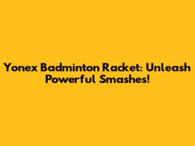 Yonex Badminton Racket: Unleash Powerful Smashes!