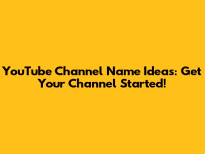YouTube Channel Name Ideas: Get Your Channel Started!