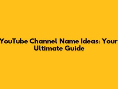 YouTube Channel Name Ideas: Your Ultimate Guide