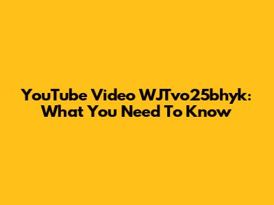 YouTube Video WJTvo25bhyk: What You Need To Know