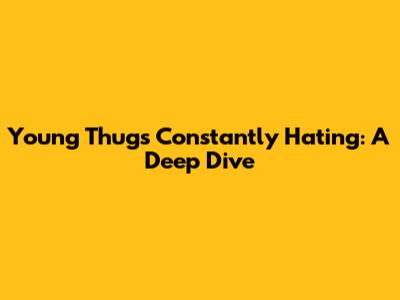 Young Thug's 'Constantly Hating': A Deep Dive