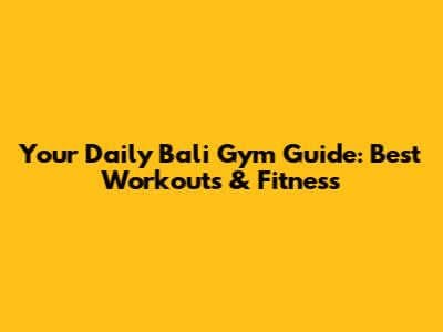 Your Daily Bali Gym Guide: Best Workouts & Fitness