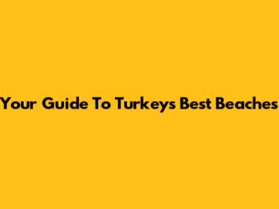 Your Guide To Turkey's Best Beaches