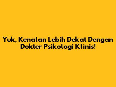 Yuk, Kenalan Lebih Dekat Dengan Dokter Psikologi Klinis!