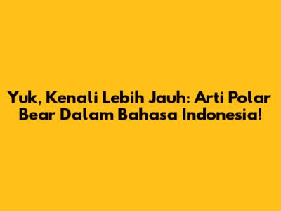 Yuk, Kenali Lebih Jauh: Arti Polar Bear Dalam Bahasa Indonesia!