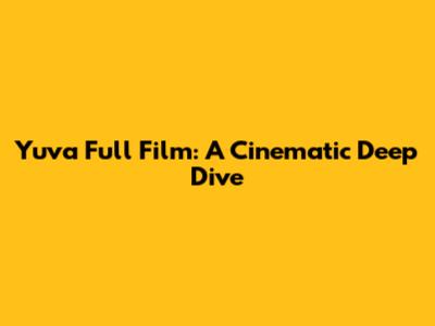 Yuva Full Film: A Cinematic Deep Dive