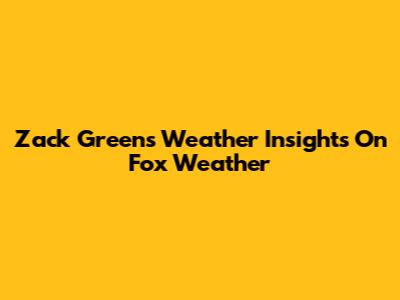 Zack Green's Weather Insights On Fox Weather