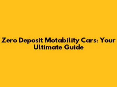 Zero Deposit Motability Cars: Your Ultimate Guide