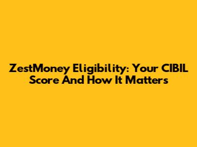 ZestMoney Eligibility: Your CIBIL Score And How It Matters