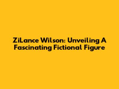 ZiLance Wilson: Unveiling A Fascinating Fictional Figure