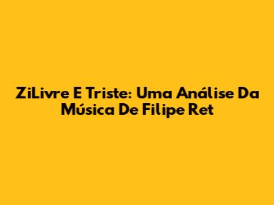 ZiLivre E Triste: Uma Análise Da Música De Filipe Ret