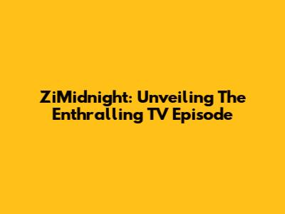 ZiMidnight: Unveiling The Enthralling TV Episode