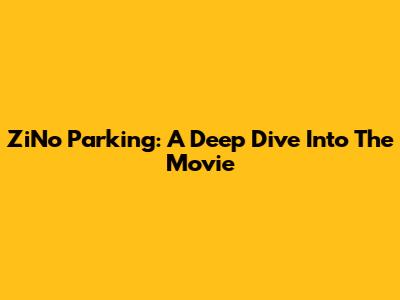 ZiNo Parking: A Deep Dive Into The Movie