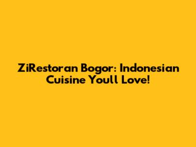 ZiRestoran Bogor: Indonesian Cuisine You'll Love!