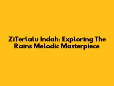 ZiTerlalu Indah: Exploring The Rain's Melodic Masterpiece