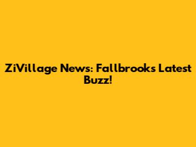 ZiVillage News: Fallbrook's Latest Buzz!