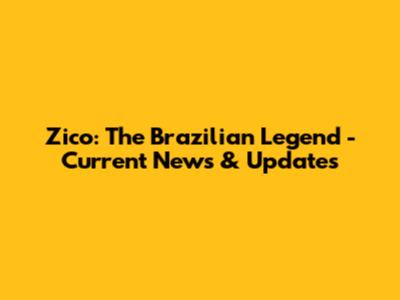 Zico: The Brazilian Legend - Current News & Updates
