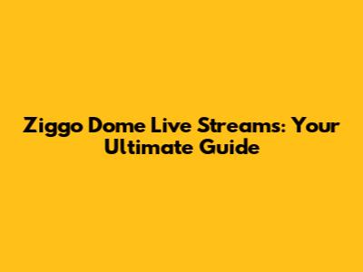 Ziggo Dome Live Streams: Your Ultimate Guide