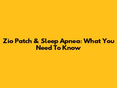 Zio Patch & Sleep Apnea: What You Need To Know