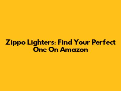 Zippo Lighters: Find Your Perfect One On Amazon