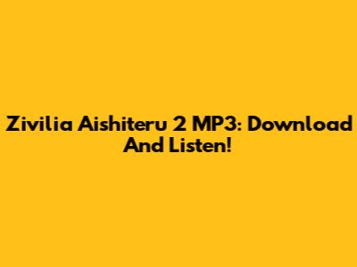 Zivilia Aishiteru 2 MP3: Download And Listen!