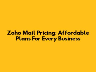 Zoho Mail Pricing: Affordable Plans For Every Business