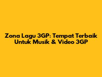 Zona Lagu 3GP: Tempat Terbaik Untuk Musik & Video 3GP