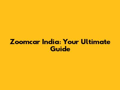 Zoomcar India: Your Ultimate Guide