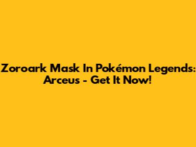 Zoroark Mask In Pokémon Legends: Arceus - Get It Now!