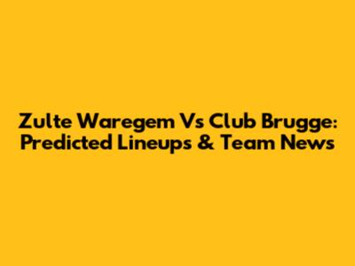 Zulte Waregem Vs Club Brugge: Predicted Lineups & Team News
